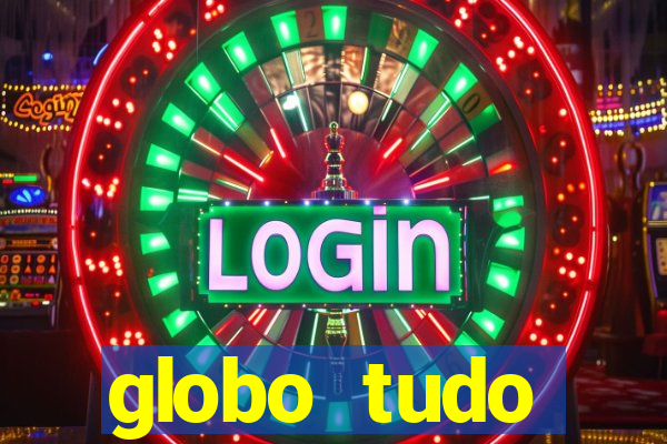 globo tudo absolutamente tudo